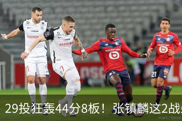 29投狂轰44分8板!张镇麟这2战杀疯了:郭士强该让他重返国家队了?