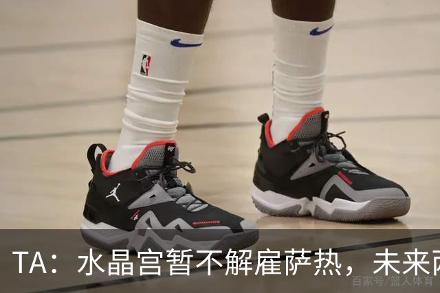TA:水晶宫暂不解雇萨热,未来两场比赛或决定其帅位